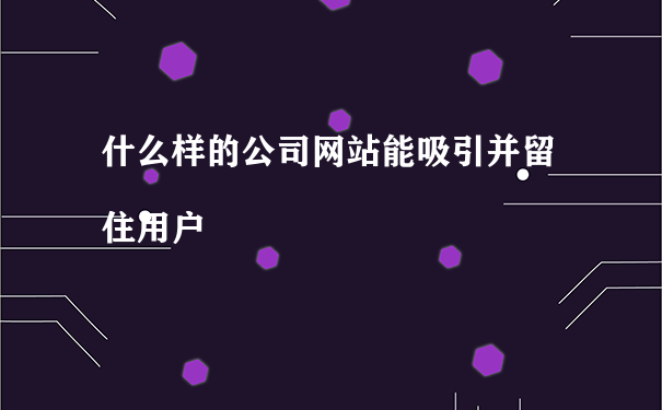 怎么讓自己的網站留住有需求的用戶